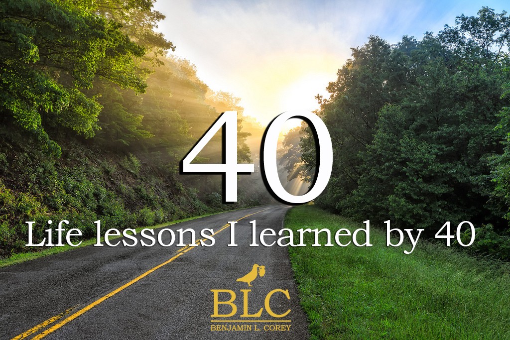 40 Life Lessons I Learned Before My 40th Birthday | Benjamin L. Corey